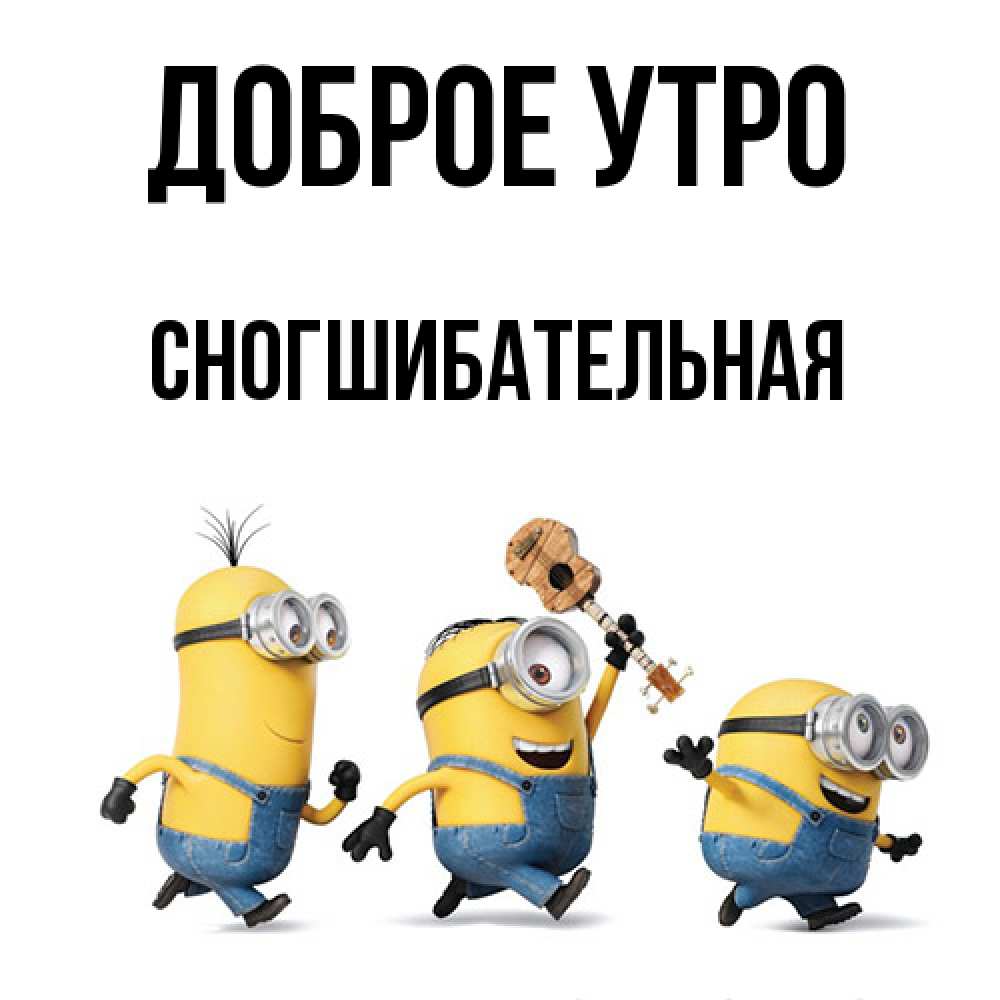 Открытка на каждый день с именем, Сногшибательная Доброе утро миньоны и прекрасное утро Прикольная открытка с пожеланием онлайн скачать бесплатно 