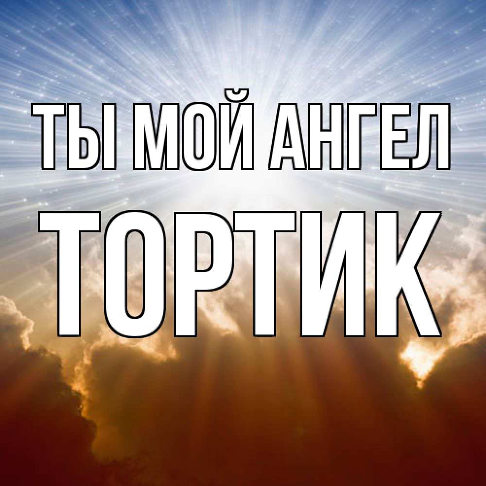 Открытка на каждый день с именем, Тортик Ты мой ангел ангельский свет на небе Прикольная открытка с пожеланием онлайн скачать бесплатно 