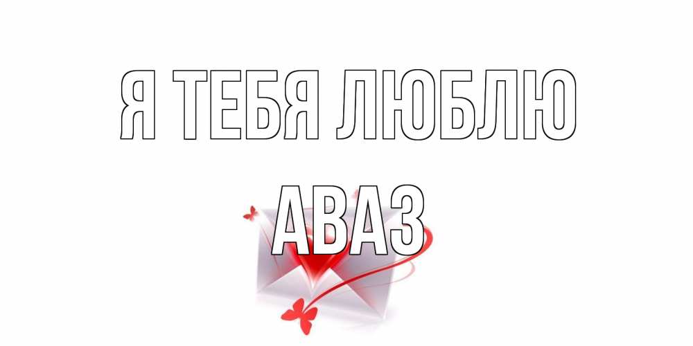 Открытка на каждый день с именем, Аваз Я тебя люблю конверт, сердце Прикольная открытка с пожеланием онлайн скачать бесплатно 