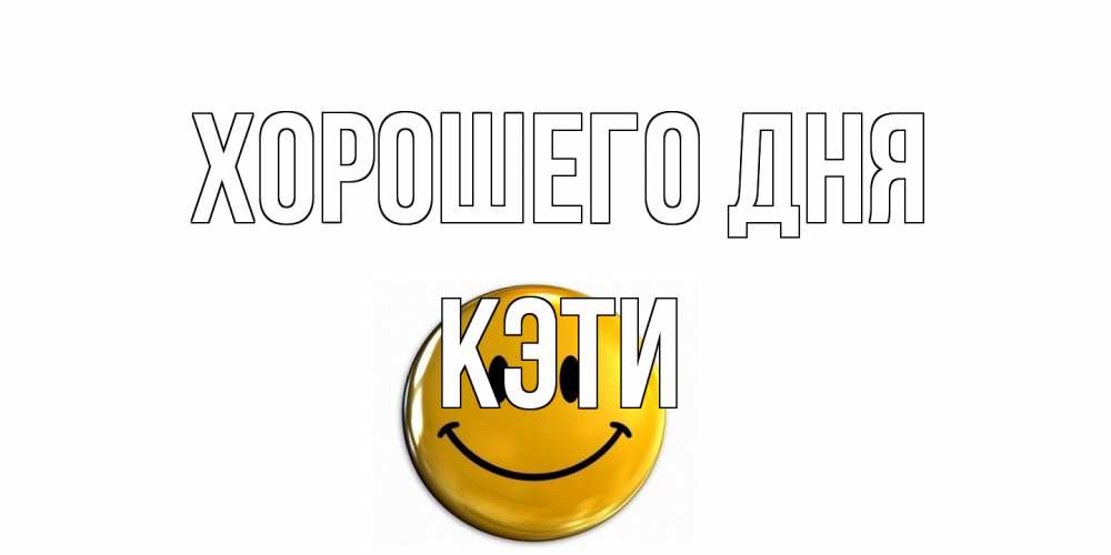 Открытка на каждый день с именем, Кэти Хорошего дня отличного дня Прикольная открытка с пожеланием онлайн скачать бесплатно 