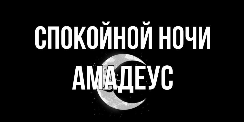Открытка на каждый день с именем, Амадеус Спокойной ночи месяц Прикольная открытка с пожеланием онлайн скачать бесплатно 