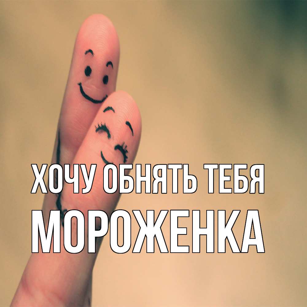 Открытка на каждый день с именем, Мороженка Хочу обнять тебя рисунок на пальцах Прикольная открытка с пожеланием онлайн скачать бесплатно 