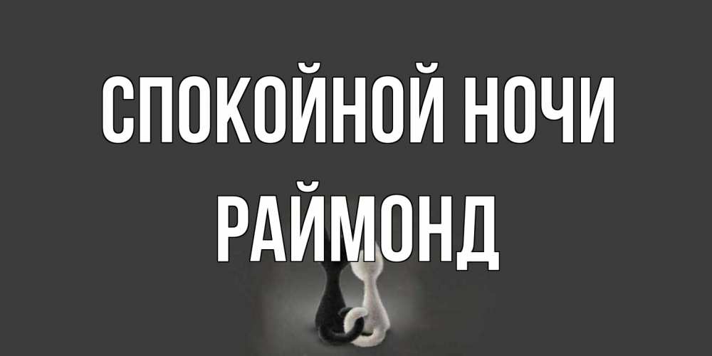Открытка на каждый день с именем, Раймонд Спокойной ночи коты Прикольная открытка с пожеланием онлайн скачать бесплатно 
