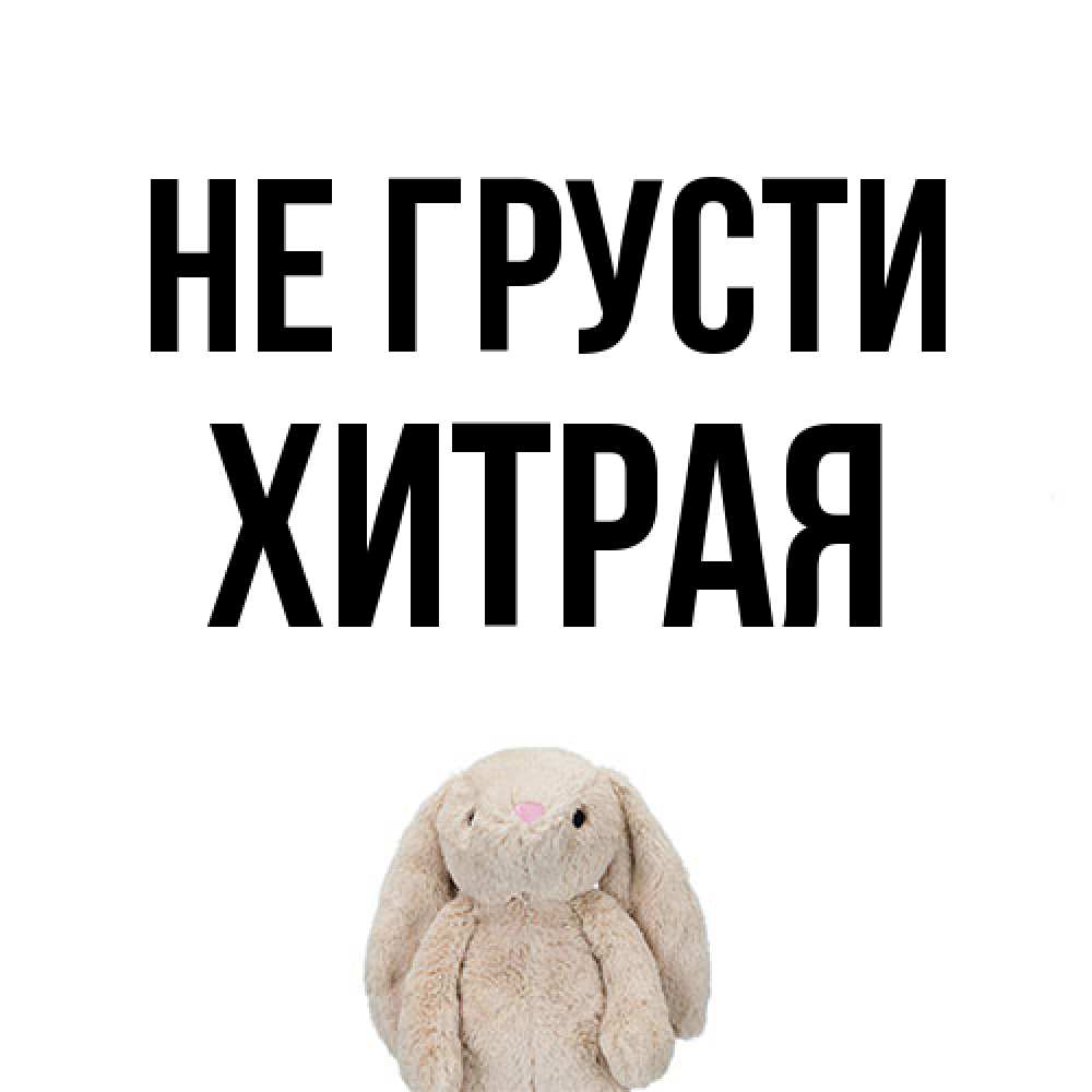 Открытка на каждый день с именем, хитрая Не грусти детская игрушка зайчика Прикольная открытка с пожеланием онлайн скачать бесплатно 