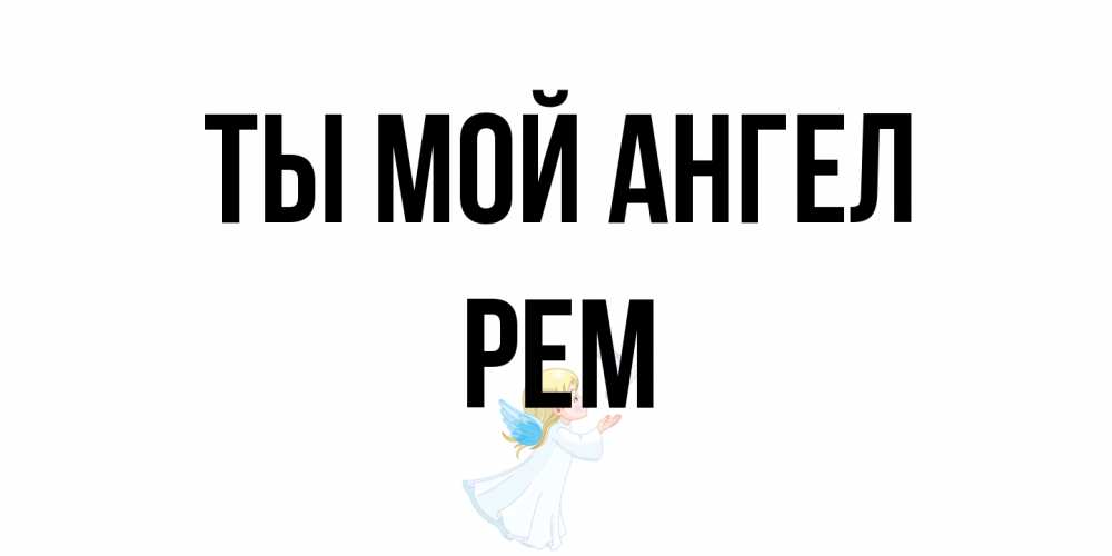 Открытка на каждый день с именем, Рем Ты мой ангел ангел, голубь Прикольная открытка с пожеланием онлайн скачать бесплатно 