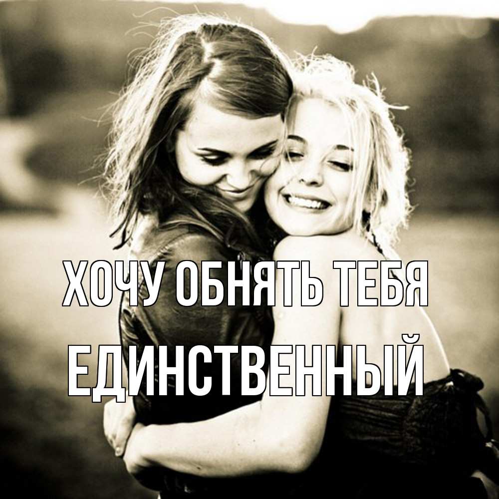 Открытка на каждый день с именем, Единственный Хочу обнять тебя девочки обнимаются Прикольная открытка с пожеланием онлайн скачать бесплатно 