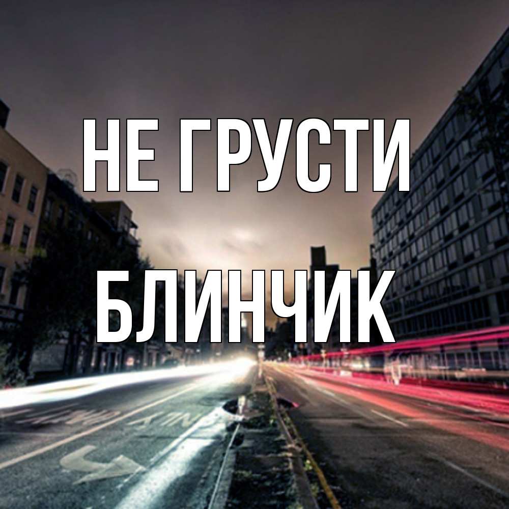 Открытка на каждый день с именем, Блинчик Не грусти съемка ночью Прикольная открытка с пожеланием онлайн скачать бесплатно 