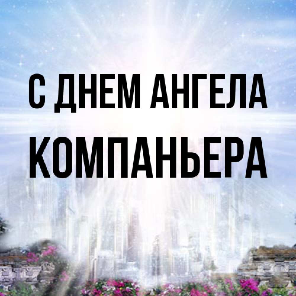 Открытка на каждый день с именем, Компаньера С днем ангела небесный свет Прикольная открытка с пожеланием онлайн скачать бесплатно 