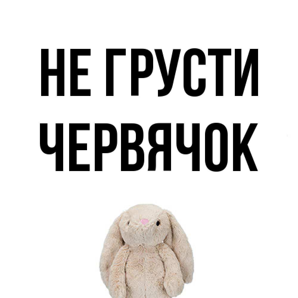 Открытка на каждый день с именем, Червячок Не грусти детская игрушка зайчика Прикольная открытка с пожеланием онлайн скачать бесплатно 