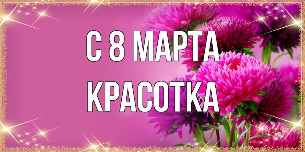 Открытка на каждый день с именем, Красотка C 8 МАРТА садовые цветы на 8 марта Прикольная открытка с пожеланием онлайн скачать бесплатно 