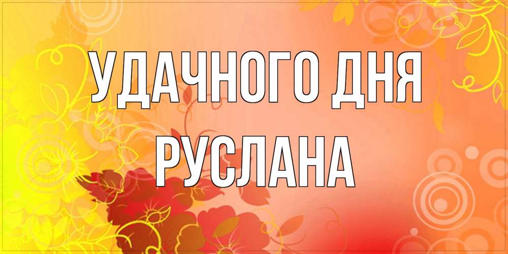 Открытка на каждый день с именем, Руслана Удачного дня открытка с оранжевыми цветами абстракция Прикольная открытка с пожеланием онлайн скачать бесплатно 