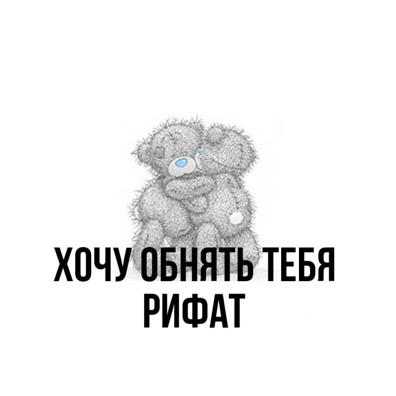 Картинка Хочу обнять тебя, Рифат