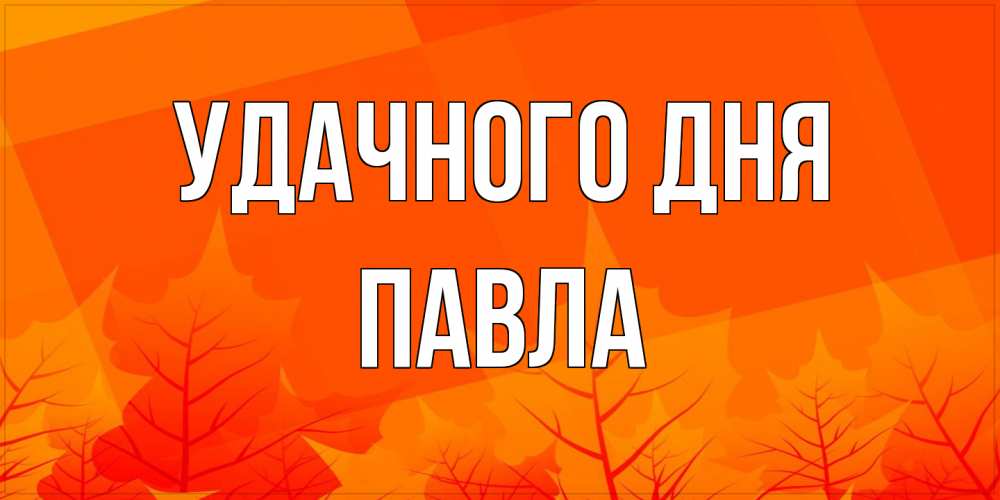 Открытка на каждый день с именем, Павла Удачного дня осеннее настроение Прикольная открытка с пожеланием онлайн скачать бесплатно 