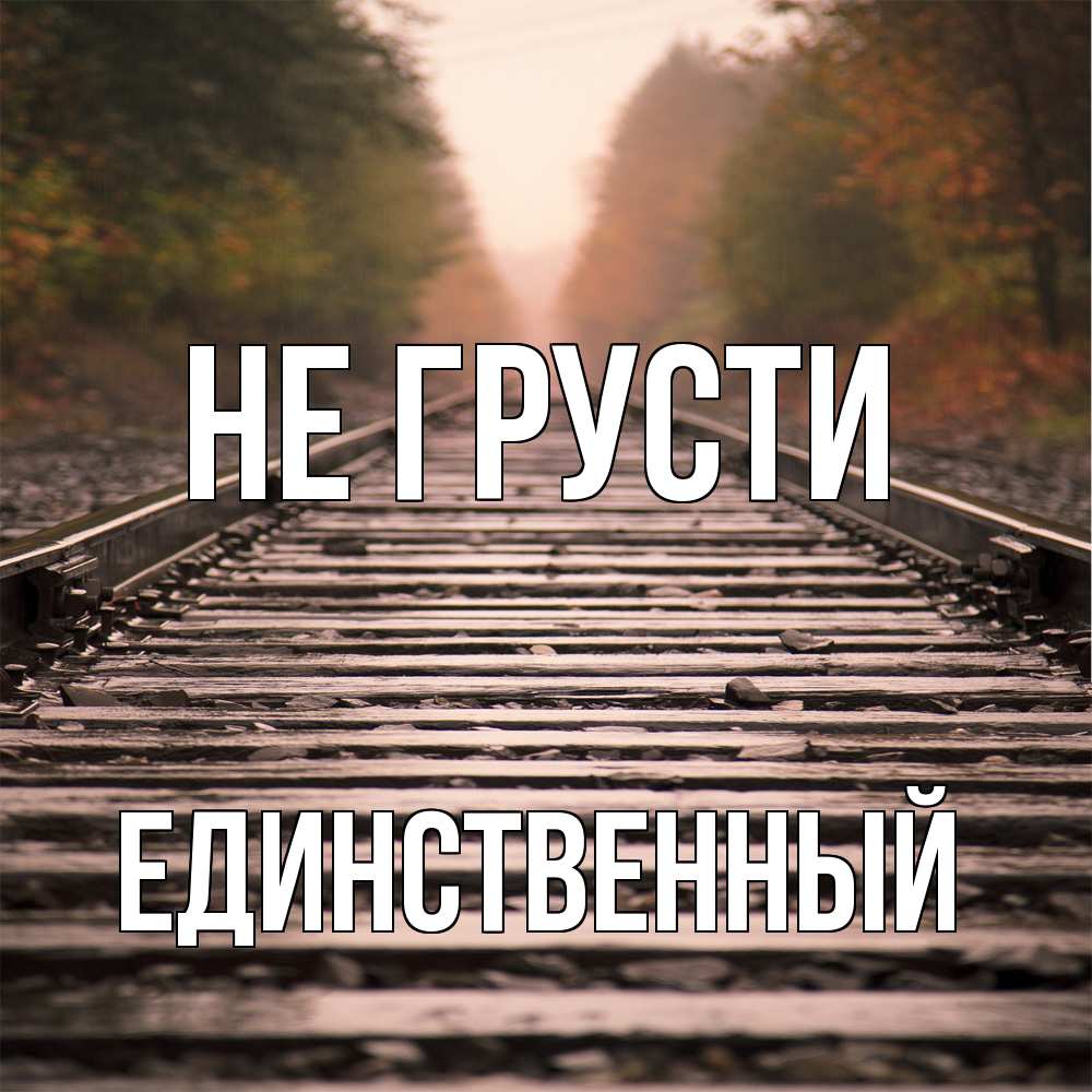 Открытка на каждый день с именем, Единственный Не грусти лес и железная дорога Прикольная открытка с пожеланием онлайн скачать бесплатно 