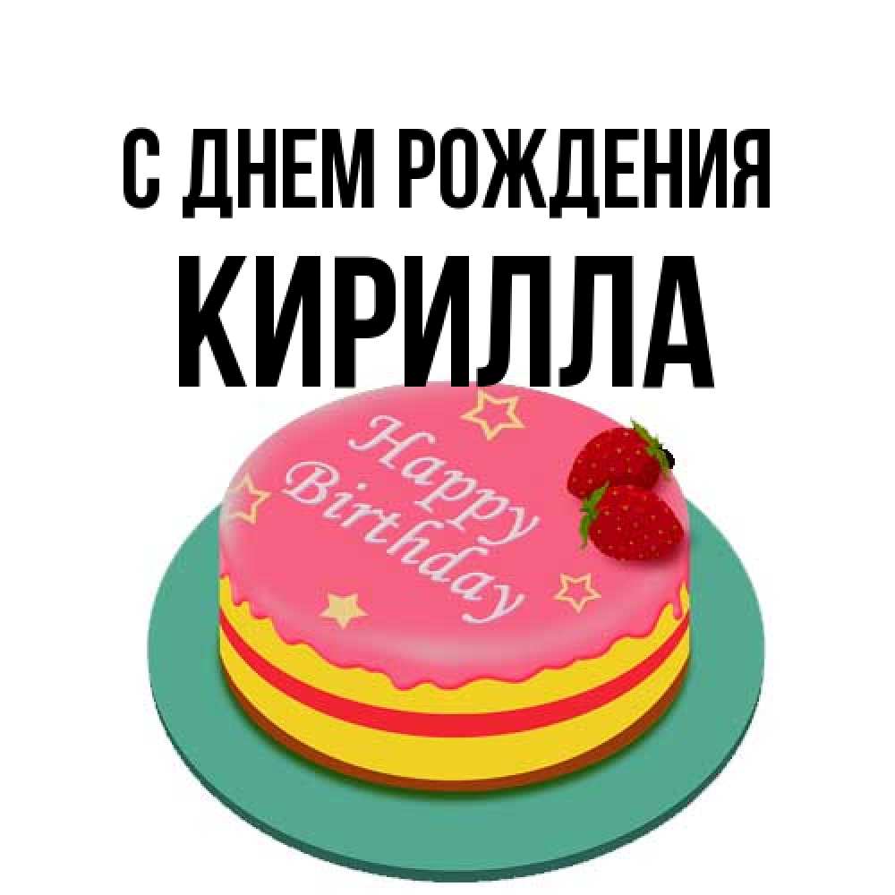 Открытка на каждый день с именем, Кирилла С днем рождения торт, клубника, днюха Прикольная открытка с пожеланием онлайн скачать бесплатно 