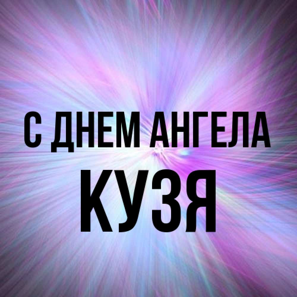 Открытка на каждый день с именем, Кузя С днем ангела ангельский свет Прикольная открытка с пожеланием онлайн скачать бесплатно 