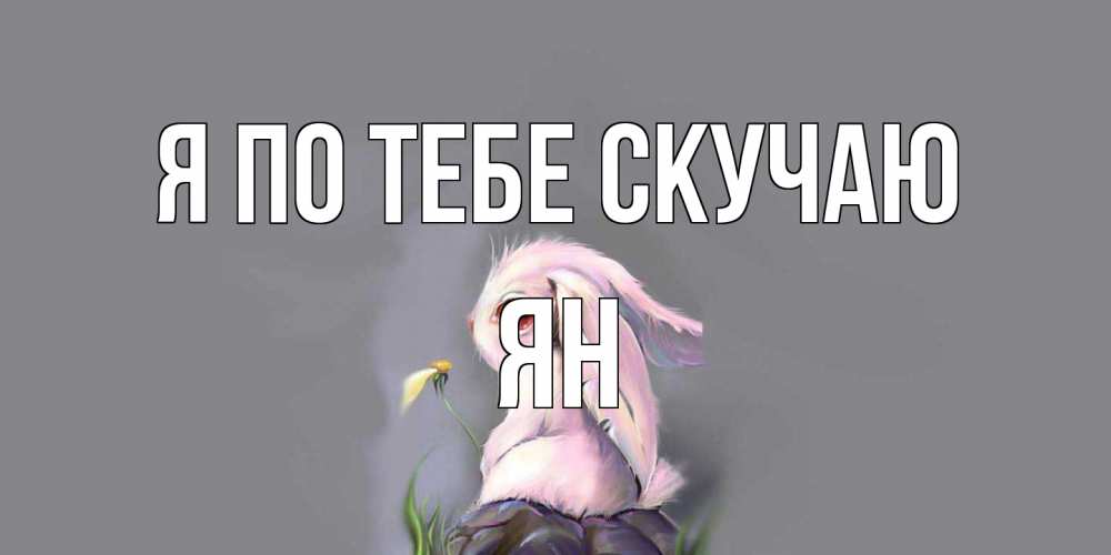 Открытка на каждый день с именем, Ян Я по тебе скучаю заяц Прикольная открытка с пожеланием онлайн скачать бесплатно 