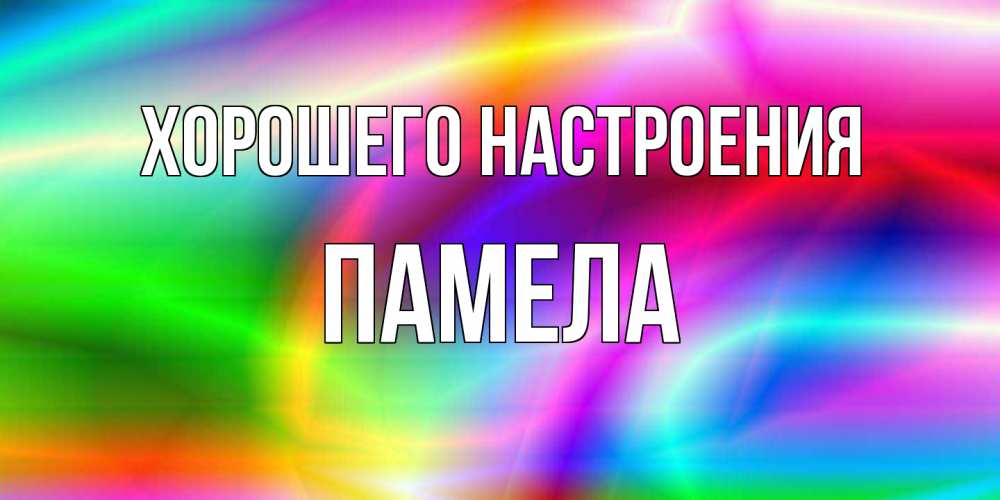 Открытка на каждый день с именем, Памела Хорошего настроения радуга Прикольная открытка с пожеланием онлайн скачать бесплатно 