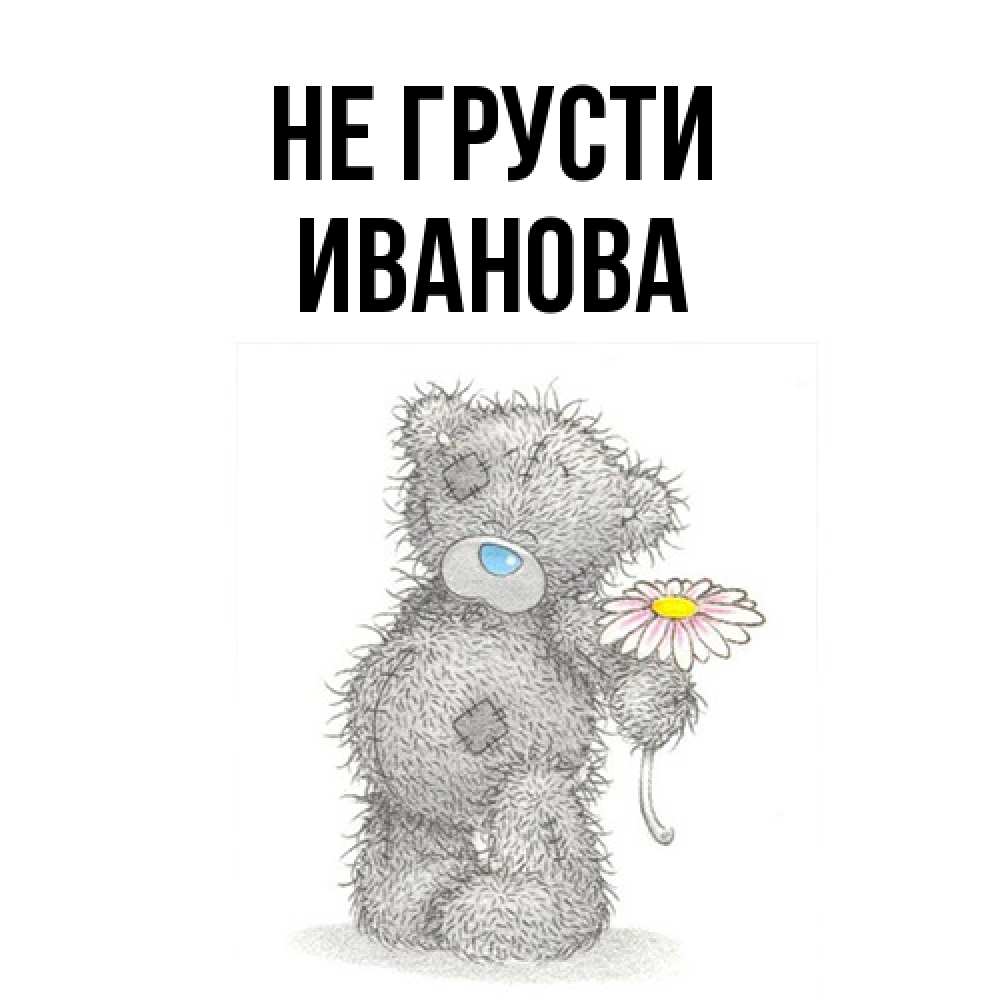 Открытка на каждый день с именем, Иванова Не грусти Плюшевый медвежонок с заплатками Прикольная открытка с пожеланием онлайн скачать бесплатно 
