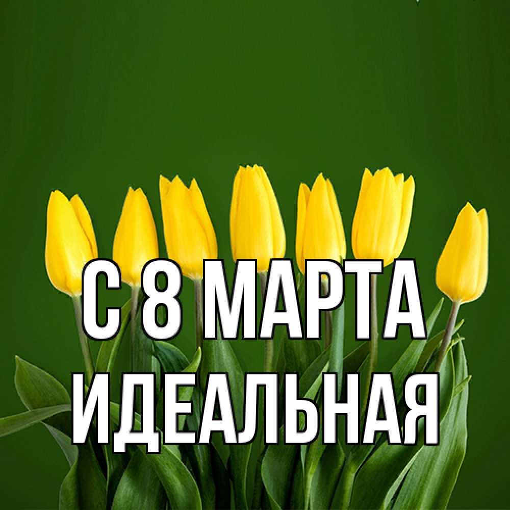 Открытка на каждый день с именем, идеальная C 8 МАРТА желтого цвета 3 Прикольная открытка с пожеланием онлайн скачать бесплатно 