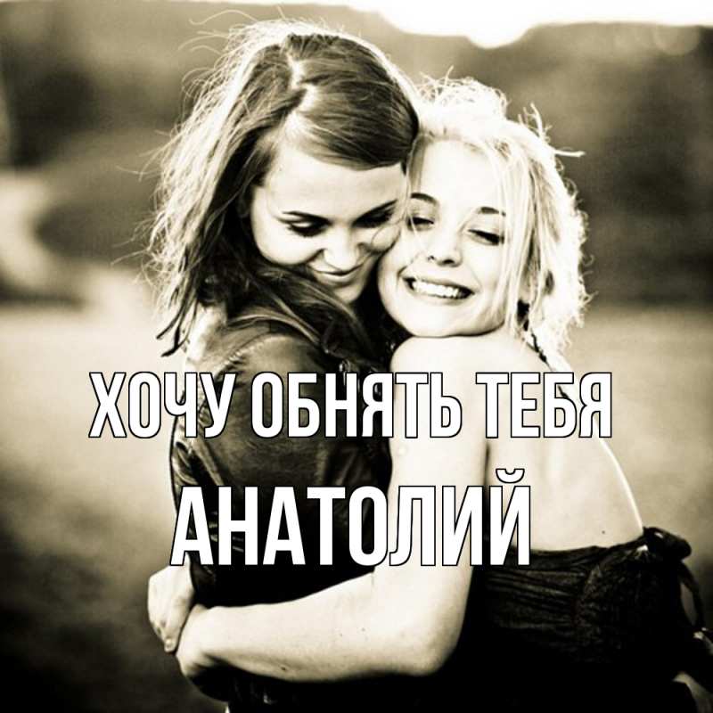 Картинка Хочу обнять тебя, Анатолий