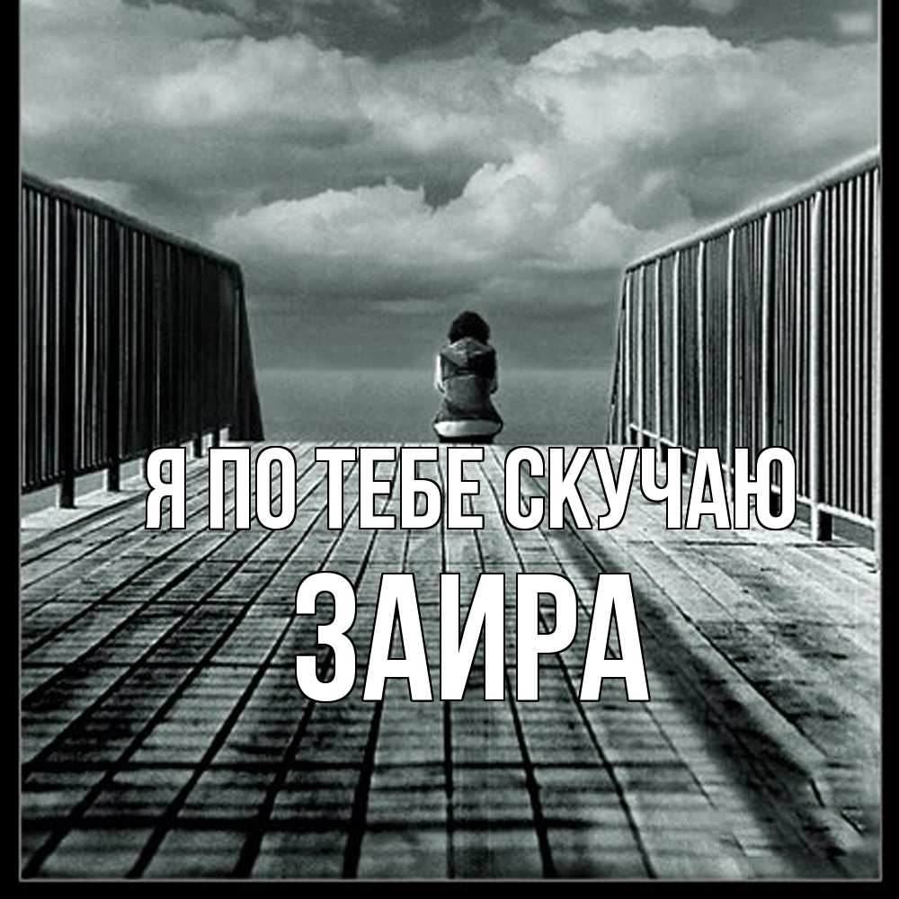 Открытка на каждый день с именем, Заира Я по тебе скучаю грусть 2 Прикольная открытка с пожеланием онлайн скачать бесплатно 