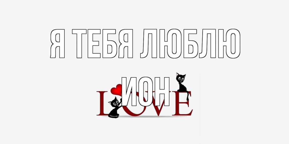 Открытка на каждый день с именем, Ион Я тебя люблю любовь, коты Прикольная открытка с пожеланием онлайн скачать бесплатно 