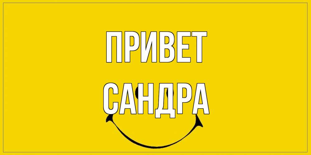 Открытка на каждый день с именем, Сандра Привет смайл Прикольная открытка с пожеланием онлайн скачать бесплатно 
