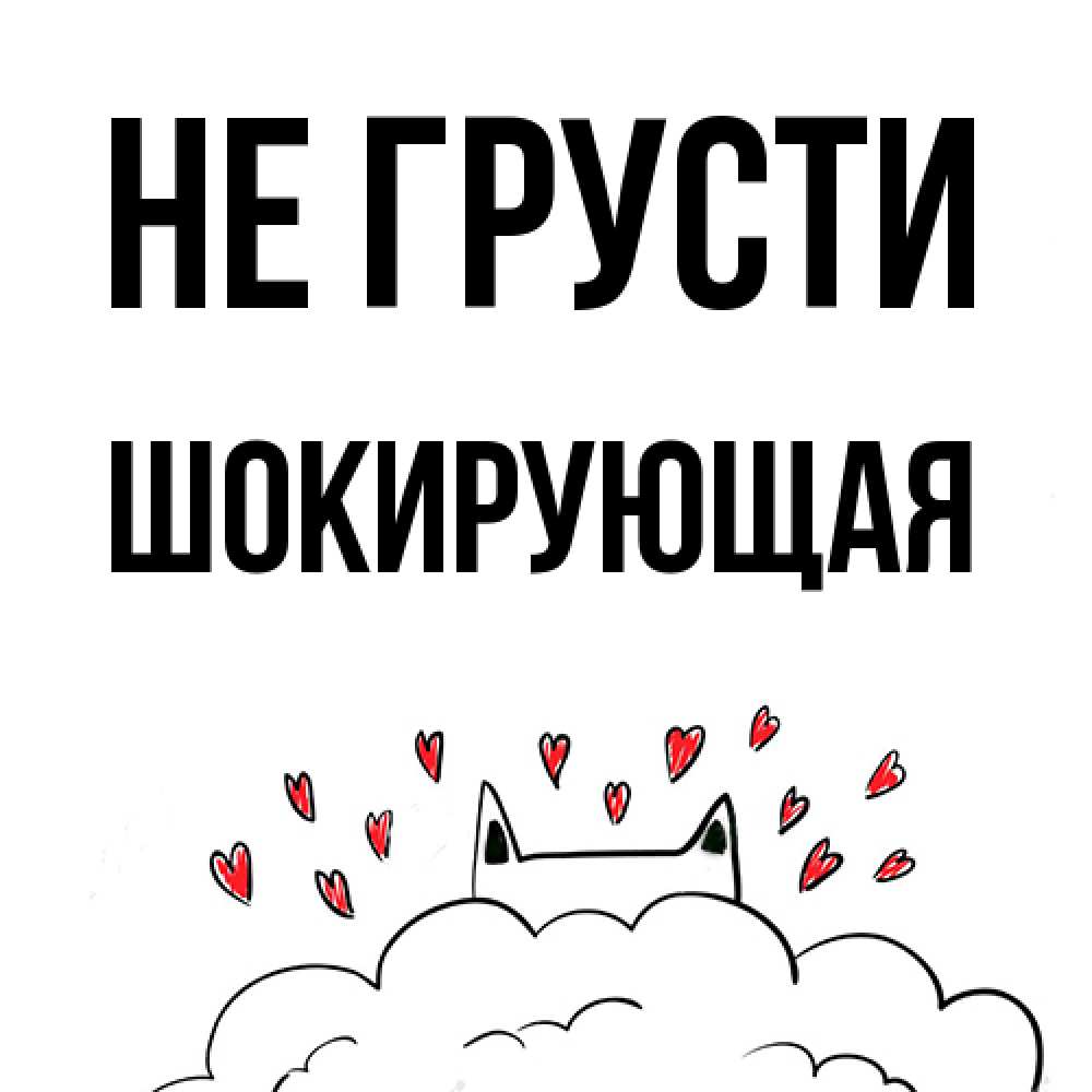 Открытка на каждый день с именем, Шокирующая Не грусти облако и ушки котика с сердечками Прикольная открытка с пожеланием онлайн скачать бесплатно 