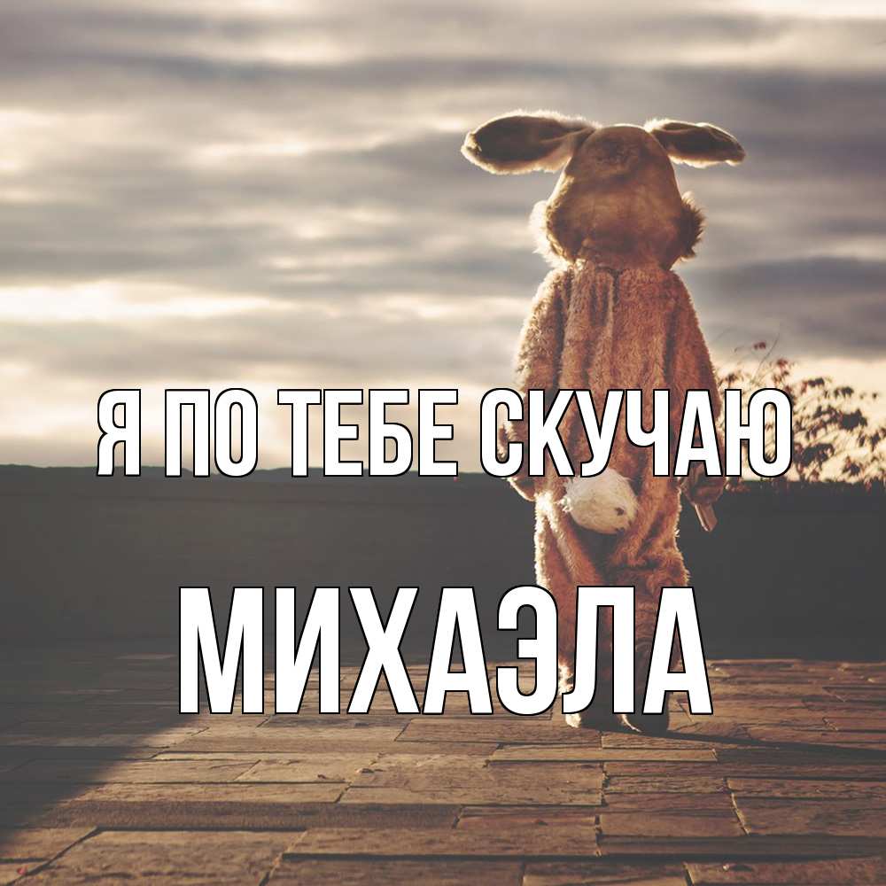 Открытка на каждый день с именем, Михаэла Я по тебе скучаю даже в костюме зайца Прикольная открытка с пожеланием онлайн скачать бесплатно 