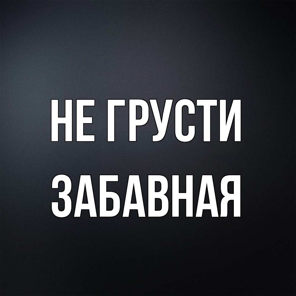 Открытка на каждый день с именем, забавная Не грусти Градиент серый Прикольная открытка с пожеланием онлайн скачать бесплатно 