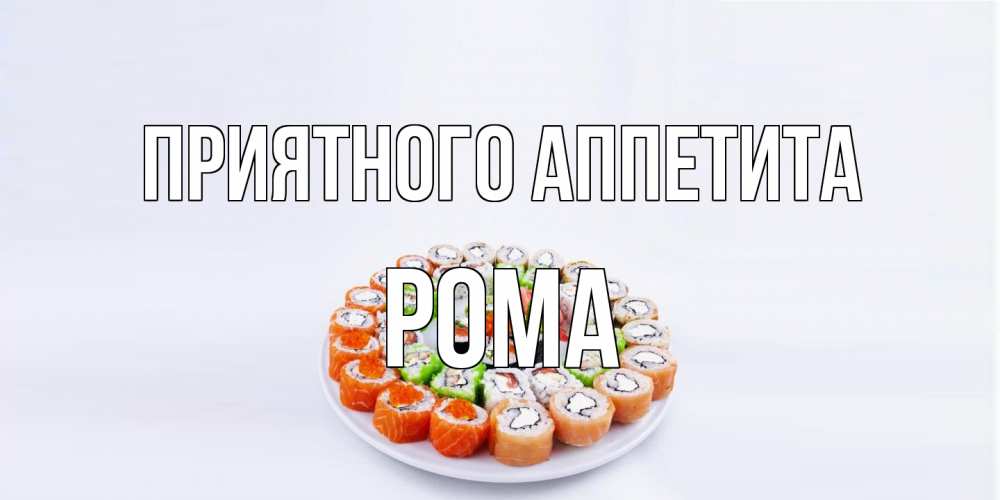 Открытка на каждый день с именем, Рома Приятного аппетита суши Прикольная открытка с пожеланием онлайн скачать бесплатно 