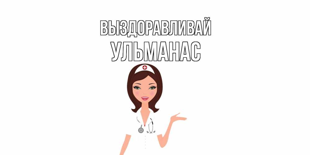 Открытка на каждый день с именем, Ульманас Выздоравливай не болей с медсестрой Прикольная открытка с пожеланием онлайн скачать бесплатно 