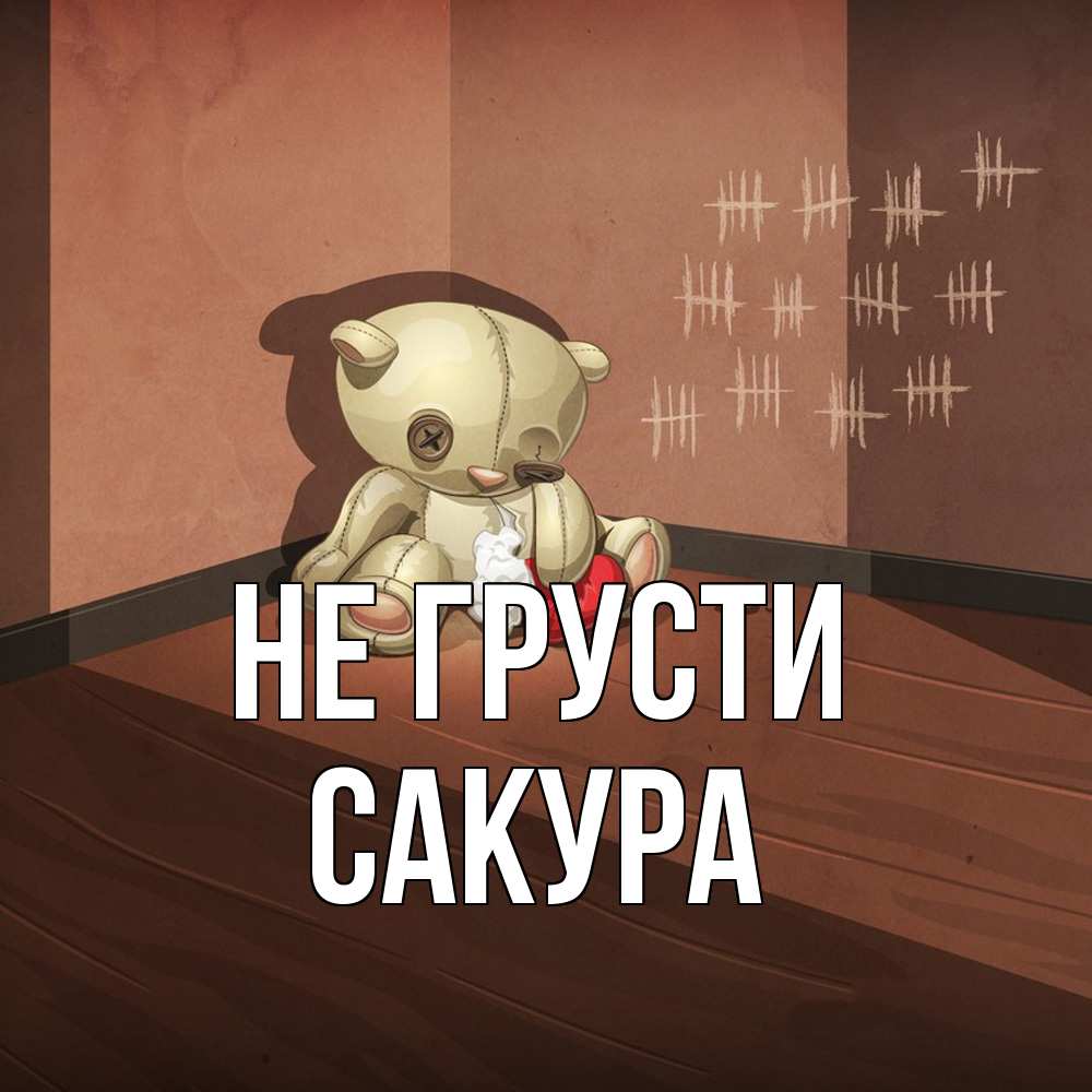 Открытка на каждый день с именем, Сакура Не грусти мишку бросила хозяйка Прикольная открытка с пожеланием онлайн скачать бесплатно 