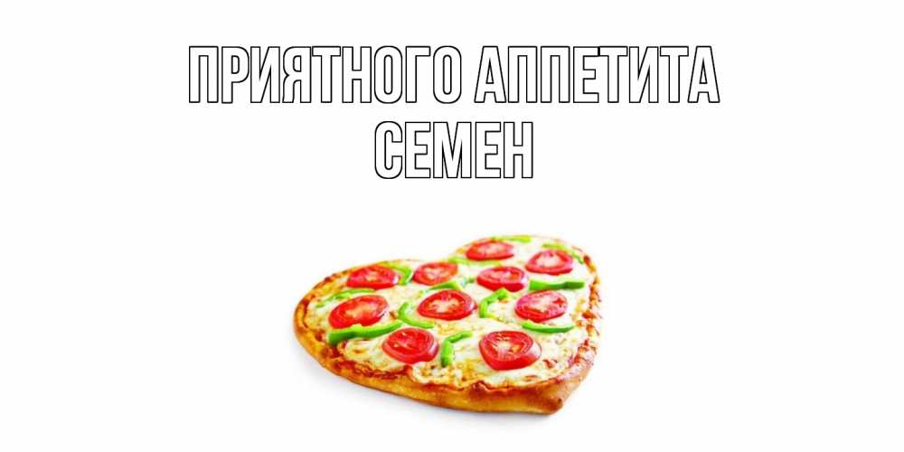 Открытка на каждый день с именем, Семен Приятного аппетита пицца Прикольная открытка с пожеланием онлайн скачать бесплатно 