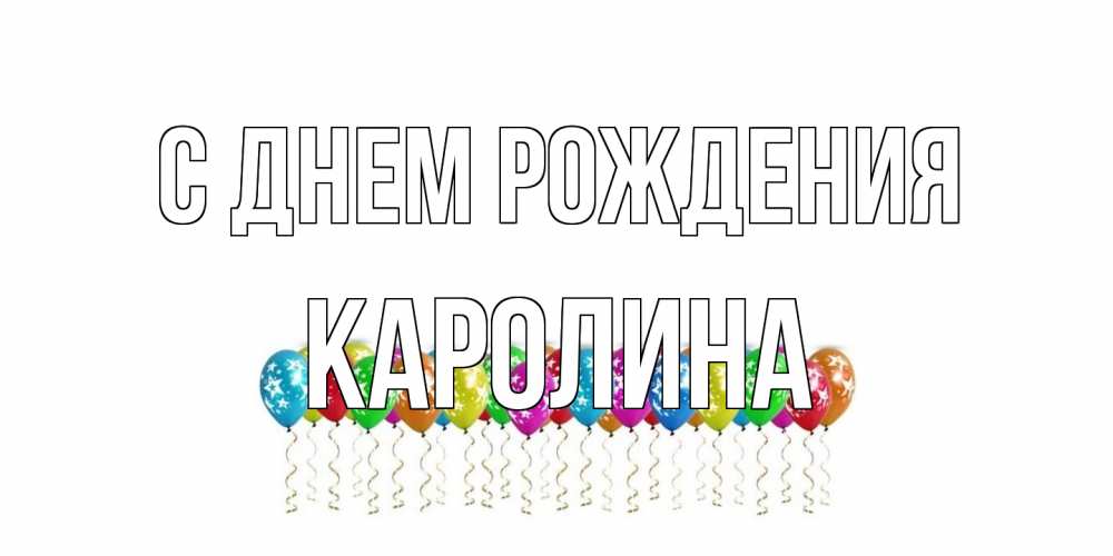Открытка на каждый день с именем, Каролина С днем рождения Воздушные шары, звезды Прикольная открытка с пожеланием онлайн скачать бесплатно 
