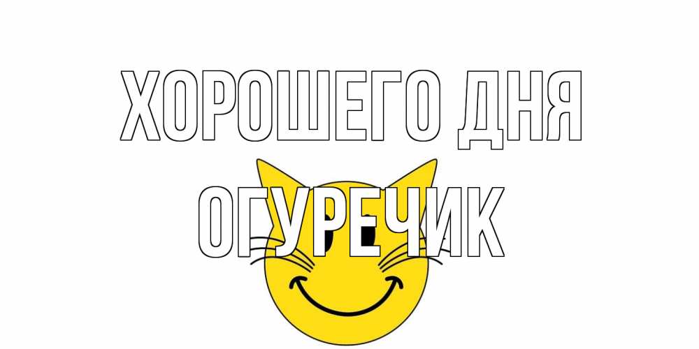 Открытка на каждый день с именем, Огуречик Хорошего дня открытка с котом Прикольная открытка с пожеланием онлайн скачать бесплатно 