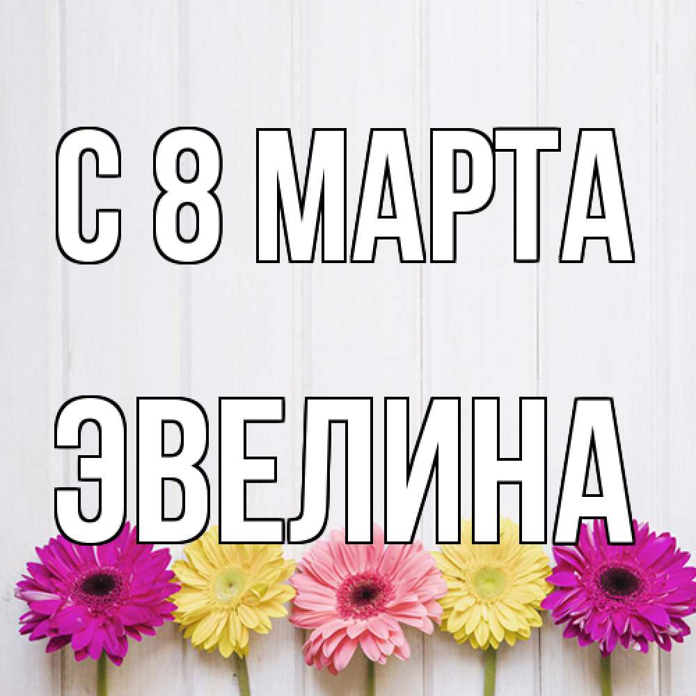 Открытка на каждый день с именем, Эвелина C 8 МАРТА женщинам 1 Прикольная открытка с пожеланием онлайн скачать бесплатно 