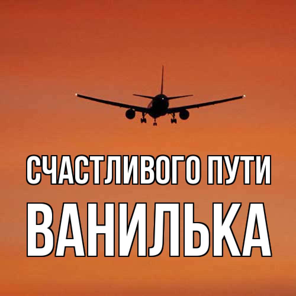 Открытка на каждый день с именем, Ванилька Счастливого пути силуэт самолета Прикольная открытка с пожеланием онлайн скачать бесплатно 