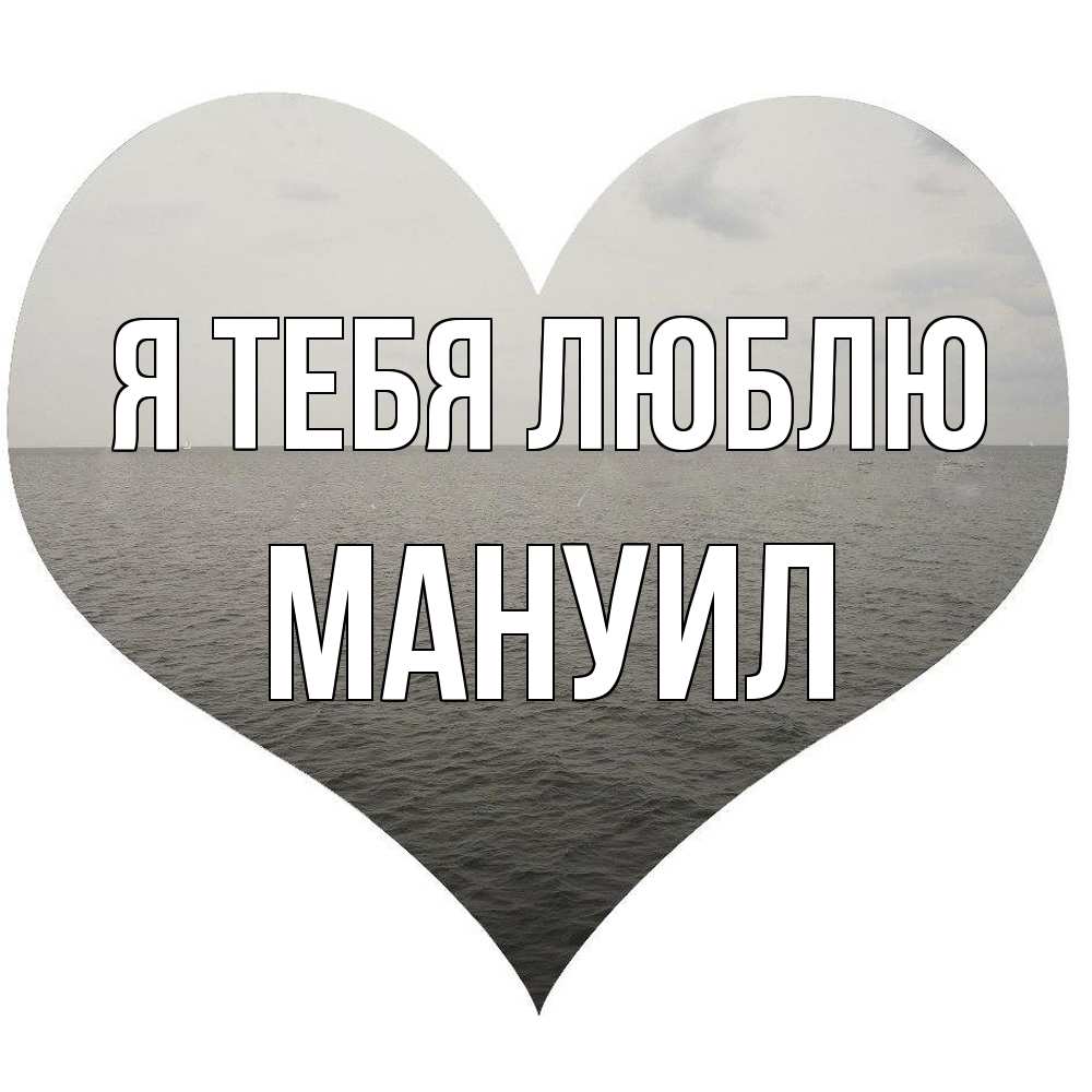 Открытка на каждый день с именем, Мануил Я тебя люблю чернобелая картнка Прикольная открытка с пожеланием онлайн скачать бесплатно 