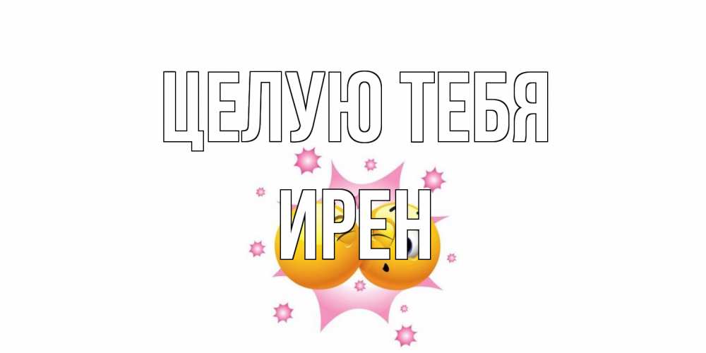 Открытка на каждый день с именем, Ирен Целую тебя поцелуй Прикольная открытка с пожеланием онлайн скачать бесплатно 