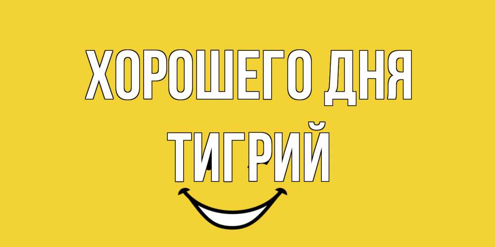 Открытка на каждый день с именем, Тигрий Хорошего дня позитивного дня Прикольная открытка с пожеланием онлайн скачать бесплатно 