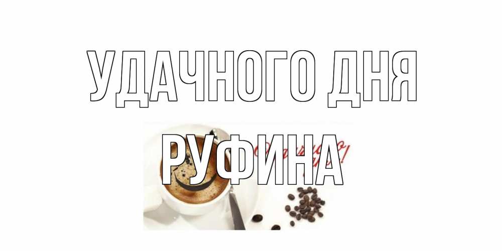 Открытка на каждый день с именем, Руфина Удачного дня кофе Прикольная открытка с пожеланием онлайн скачать бесплатно 