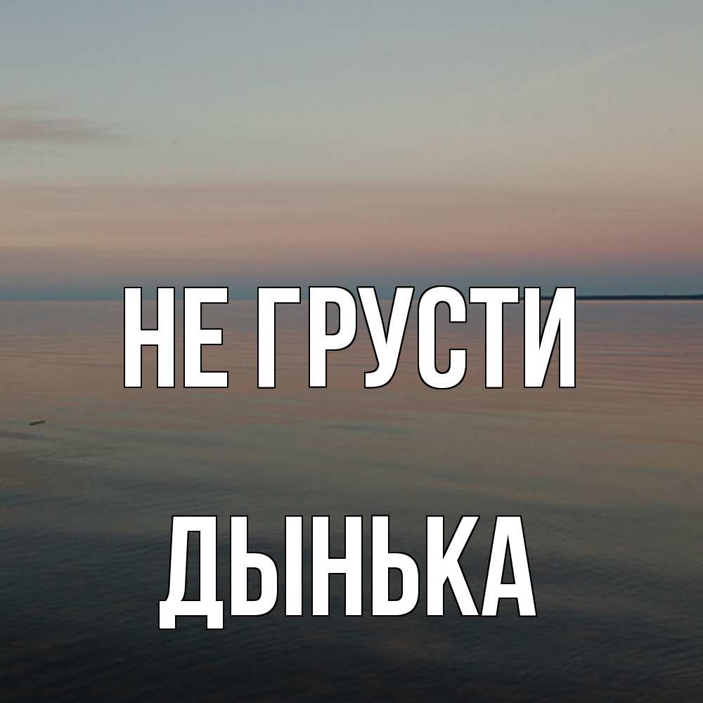 Открытка на каждый день с именем, Дынька Не грусти водная гладь Прикольная открытка с пожеланием онлайн скачать бесплатно 