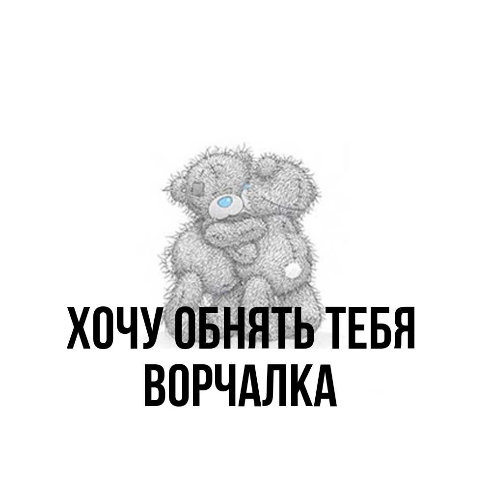 Открытка на каждый день с именем, Ворчалка Хочу обнять тебя два теддика Прикольная открытка с пожеланием онлайн скачать бесплатно 