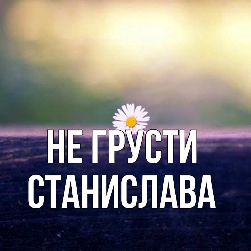 Картинка Не грусти, Станислава