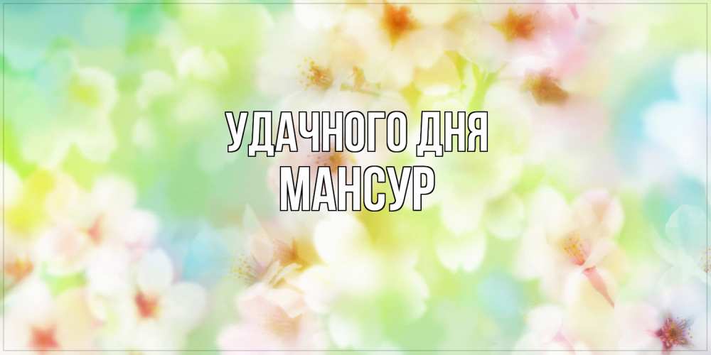 Открытка на каждый день с именем, Мансур Удачного дня удачного летнего солнечного дня Прикольная открытка с пожеланием онлайн скачать бесплатно 