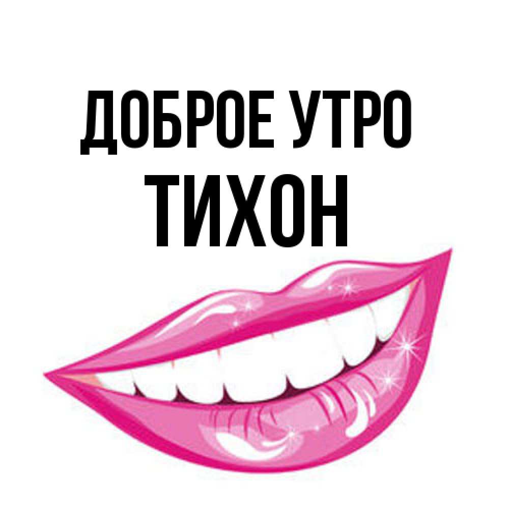 Открытка на каждый день с именем, Тихон Доброе утро розовые губы и белые зубы Прикольная открытка с пожеланием онлайн скачать бесплатно 