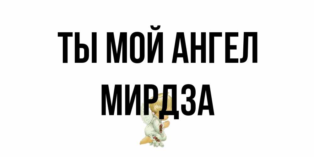 Открытка на каждый день с именем, Мирдза Ты мой ангел ангел Прикольная открытка с пожеланием онлайн скачать бесплатно 