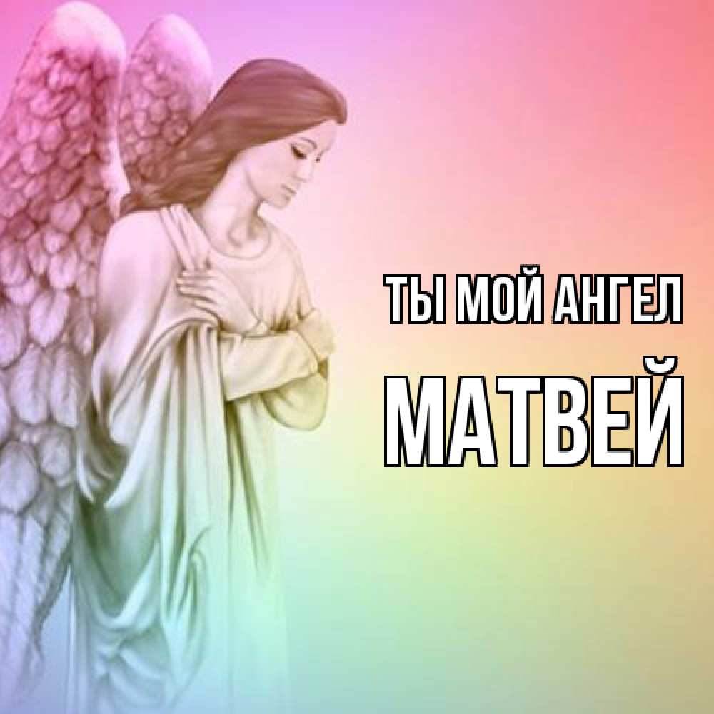 Открытка на каждый день с именем, Матвей Ты мой ангел Открытка с ангелом со сложенными крыльями Прикольная открытка с пожеланием онлайн скачать бесплатно 